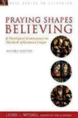 Praying Shapes Believing: Un comentariu teologic asupra Cărții de rugăciune comună, ediție revizuită - Praying Shapes Believing: A Theological Commentary on the Book of Common Prayer, Revised Edition