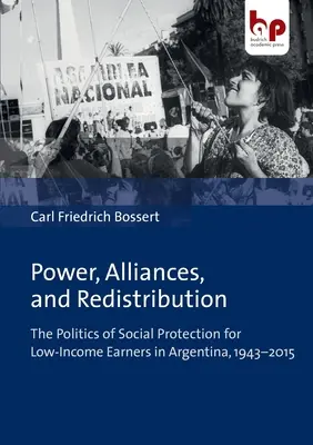 Putere, alianțe și redistribuire: Politica de protecție socială pentru persoanele cu venituri mici în Argentina, 1943-2015 - Power, Alliances, and Redistribution: The Politics of Social Protection for Low-Income Earners in Argentina, 1943-2015