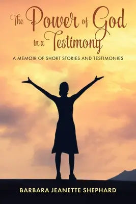 Puterea lui Dumnezeu într-o mărturie: Un memoriu de povestiri scurte și mărturii - The Power of God in a Testimony: A Memoir of Short Stories and Testimonies