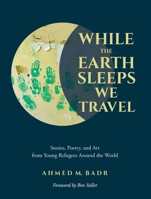 În timp ce Pământul doarme, noi călătorim: Povești, poezie și artă de la tineri refugiați din întreaga lume - While the Earth Sleeps We Travel: Stories, Poetry, and Art from Young Refugees Around the World