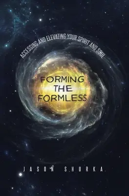 Forming the Formless: Accesarea și înălțarea spiritului și sufletului tău - Forming the Formless: Accessing and Elevating Your Spirit and Soul