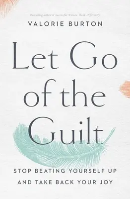 Dă-i drumul vinovăției: Încetează să te mai învinovățești și reia-ți bucuria - Let Go of the Guilt: Stop Beating Yourself Up and Take Back Your Joy