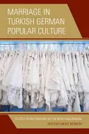 Căsătoria în cultura populară turco-germană: Statele căsătoriei în noul mileniu - Marriage in Turkish German Popular Culture: States of Matrimony in the New Millennium