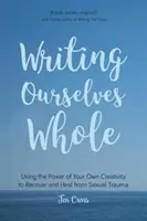 Scriindu-ne pe noi înșine întregi: Folosirea puterii propriei creativități pentru recuperarea și vindecarea de traume sexuale (Help for Rape Victims, Trauma and Recov - Writing Ourselves Whole: Using the Power of Your Own Creativity to Recover and Heal from Sexual Trauma (Help for Rape Victims, Trauma and Recov
