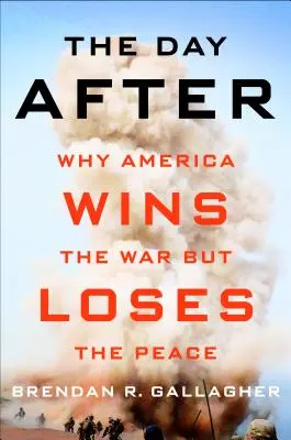 The Day After: Why America Wins the War But Loses the Peace (De ce America câștigă războiul, dar pierde pacea) - The Day After: Why America Wins the War But Loses the Peace