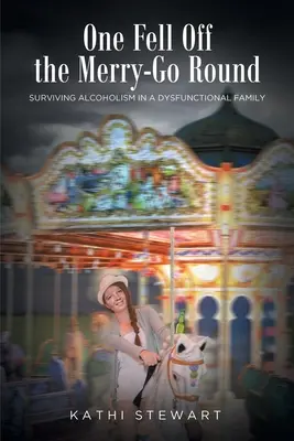 One Fell Off The Merry-Go Round: Surviving Alcoholism in a Dysfunctional Family (Supraviețuirea alcoolismului într-o familie disfuncțională) - One Fell Off The Merry-Go Round: Surviving Alcoholism in a Dysfunctional Family
