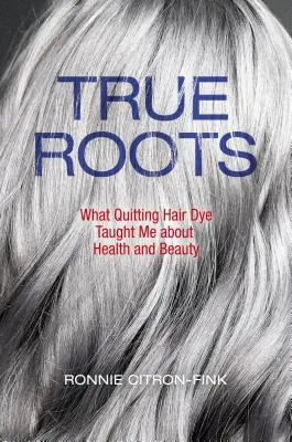 Rădăcini adevărate: Ce m-a învățat renunțarea la vopseaua de păr despre sănătate și frumusețe - True Roots: What Quitting Hair Dye Taught Me about Health and Beauty