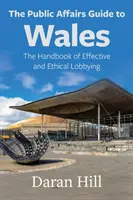 Ghidul afacerilor publice pentru Țara Galilor: Manualul de lobby eficient și etic - The Public Affairs Guide to Wales: The Handbook of Effective and Ethical Lobbying