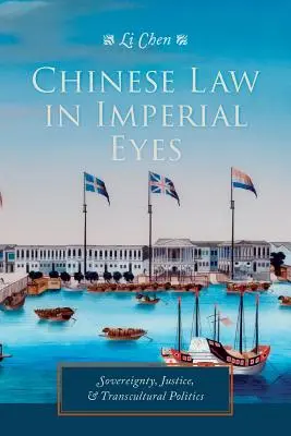 Legea chineză în ochii imperiali: Suveranitate, justiție și politică transculturală - Chinese Law in Imperial Eyes: Sovereignty, Justice, and Transcultural Politics