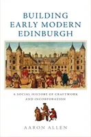 Construirea Edinburghului modern timpuriu: O istorie socială a meșteșugurilor și a încorporării - Building Early Modern Edinburgh: A Social History of Craftwork and Incorporation