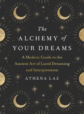 Alchimia viselor tale: Un ghid modern pentru arta străveche a visării și interpretării viselor lucide - The Alchemy of Your Dreams: A Modern Guide to the Ancient Art of Lucid Dreaming and Interpretation
