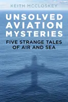 Mistere aviatice nerezolvate: Cinci povești ciudate din aer și de pe mare - Unsolved Aviation Mysteries: Five Strange Tales of Air and Sea