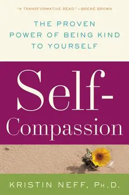 Autocompătimire: Puterea dovedită de a fi bun cu tine însuți - Self-Compassion: The Proven Power of Being Kind to Yourself