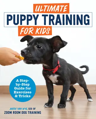 Dresajul suprem al cățeilor pentru copii: Un ghid pas cu pas pentru exerciții și trucuri - Ultimate Puppy Training for Kids: A Step-By-Step Guide for Exercises and Tricks