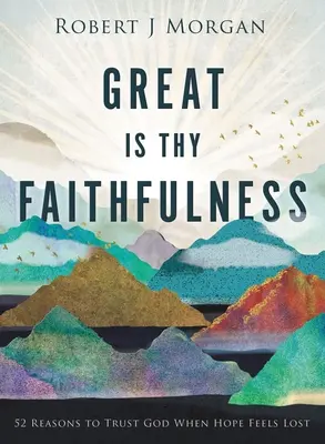 Mare este credincioșia Ta: 52 de motive pentru a te încrede în Dumnezeu atunci când speranța pare pierdută - Great Is Thy Faithfulness: 52 Reasons to Trust God When Hope Feels Lost