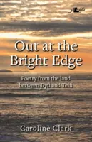 Out at the Bright Edge - Poezie din ținutul dintre Dyfi și Teifi - Out at the Bright Edge - Poetry from the Land Between Dyfi and Teifi