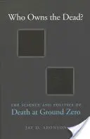 Who Owns the Dead?: Știința și politica morții la Ground Zero - Who Owns the Dead?: The Science and Politics of Death at Ground Zero