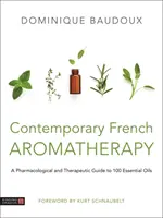 Aromaterapia franceză contemporană: Un ghid farmacologic și terapeutic pentru 100 de uleiuri esențiale - Contemporary French Aromatherapy: A Pharmacological and Therapeutic Guide to 100 Essential Oils