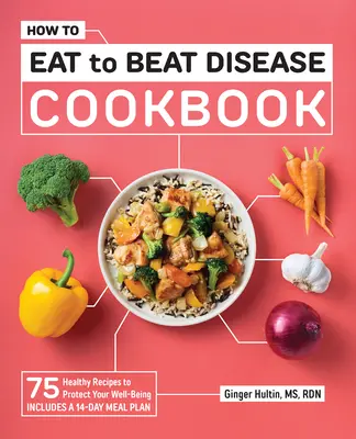 Carte de bucate Cum să mănânci ca să învingi bolile: 75 de rețete sănătoase pentru a vă proteja starea de bine - How to Eat to Beat Disease Cookbook: 75 Healthy Recipes to Protect Your Well-Being