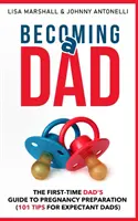 Devenind tată: Ghidul tatălui care se pregătește pentru prima dată pentru sarcină (101 sfaturi pentru viitorii tați) - Becoming a Dad: The First-Time Dad's Guide to Pregnancy Preparation (101 Tips For Expectant Dads)