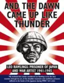 Și răsăritul a venit ca un tunet: Leo Rawlings: Prizonier al Japoniei și artist de război 1941-1943 - And the Dawn Came Up Like Thunder: Leo Rawlings: Prisoner of Japan and War Artist 1941-1943