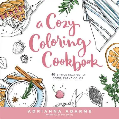 O carte de bucate confortabilă de colorat: 40 de rețete simple pentru gătit, mâncat și colorat - A Cozy Coloring Cookbook: 40 Simple Recipes to Cook, Eat & Color
