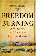 Arderea libertății: Anti-sclavie și imperiu în Marea Britanie victoriană - Freedom Burning: Anti-Slavery and Empire in Victorian Britain