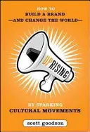 Uprising: Cum să construiți un brand - și să schimbați lumea - prin declanșarea unor mișcări culturale - Uprising: How to Build a Brand--And Change the World--By Sparking Cultural Movements