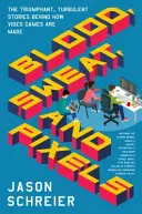 Sânge, transpirație și pixeli: The Triumphant, Turbulent Stories Behind How Video Games Are Made - Blood, Sweat, and Pixels: The Triumphant, Turbulent Stories Behind How Video Games Are Made