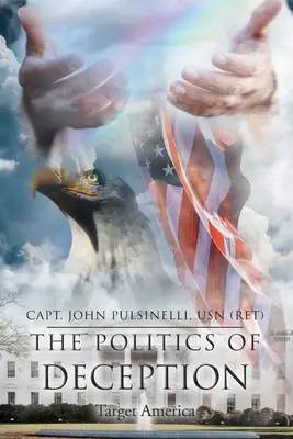 Politica înșelăciunii (The Politics of Deception): Target America (Pulsinelli Usn (Ret) Capt John) - The Politics of Deception: Target America (Pulsinelli Usn (Ret) Capt John)