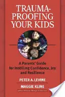 Trauma-Proofing Your Kids: Ghidul părinților pentru insuflarea încrederii, bucuriei și rezilienței: A Parents' Guide for Instilling Confidence, Joy and Resilience - Trauma-Proofing Your Kids: A Parents' Guide for Instilling Confidence, Joy and Resilience