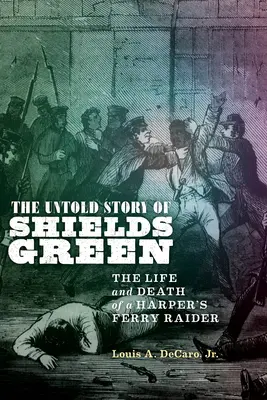 The Untold Story of Shields Green: Viața și moartea unui răpitor din Harper's Ferry - The Untold Story of Shields Green: The Life and Death of a Harper's Ferry Raider