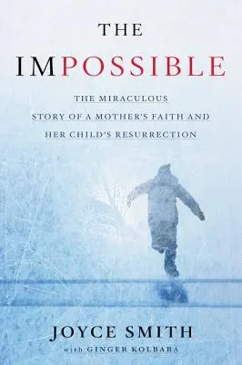 Imposibilul: Istoria miraculoasă a credinței unei mame și a învierii copilului ei: The Miraculous Story of a Mother's Faith and Her Child's Resurrection - The Impossible: The Miraculous Story of a Mother's Faith and Her Child's Resurrection