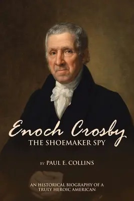 Enoch Crosby spionul cizmar: O biografie istorică a unui american cu adevărat eroic - Enoch Crosby the Shoemaker Spy: An Historical Biography of a Truly Heroic American