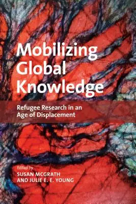 Mobilizarea cunoașterii globale: Cercetarea refugiaților într-o epocă a deplasării - Mobilizing Global Knowledge: Refugee Research in an Age of Displacement