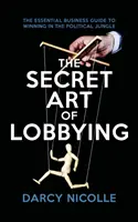 Arta secretă a lobby-ului - Ghidul esențial de afaceri pentru a învinge în jungla politică - Secret Art of Lobbying - The Essential Business Guide for Winning in the Political Jungle