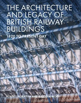 The Architecture and Legacy of British Railway Buildings (Arhitectura și moștenirea clădirilor feroviare britanice): 1820 până în zilele noastre - The Architecture and Legacy of British Railway Buildings: 1820 to Present Day