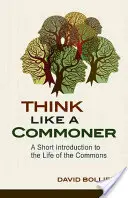 Think Like a Commoner: O scurtă introducere în viața bunurilor comune (A Short Introduction to the Life of the Commons) - Think Like a Commoner: A Short Introduction to the Life of the Commons
