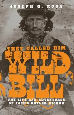 They Called Him Wild Bill: Viața și aventurile lui James Butler Hickok - They Called Him Wild Bill: The Life and Adventures of James Butler Hickok