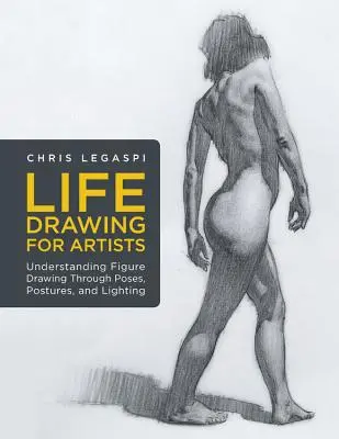 Desenul de viață pentru artiști: Înțelegerea desenului de figură prin posturi, poziții și iluminare - Life Drawing for Artists: Understanding Figure Drawing Through Poses, Postures, and Lighting