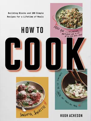 How to Cook: Building Blocks and 100 Simple Recipes for a Lifetime of Meals: O carte de bucate - How to Cook: Building Blocks and 100 Simple Recipes for a Lifetime of Meals: A Cookbook