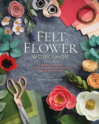Atelier de flori din pâslă: Un ghid modern pentru realizarea de plante și flori superbe din țesătură - Felt Flower Workshop: A Modern Guide to Crafting Gorgeous Plants & Flowers from Fabric