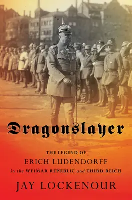 Ucigașul de dragoni: Legenda lui Erich Ludendorff în Republica de la Weimar și al Treilea Reich - Dragonslayer: The Legend of Erich Ludendorff in the Weimar Republic and Third Reich