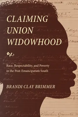 Claiming Union Widowhood: Rasă, respectabilitate și sărăcie în sudul post-emancipare - Claiming Union Widowhood: Race, Respectability, and Poverty in the Post-Emancipation South