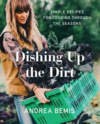 Dishing Up the Dirt: Rețete simple pentru gătit de-a lungul anotimpurilor - Dishing Up the Dirt: Simple Recipes for Cooking Through the Seasons