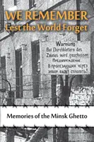 Ne amintim pentru ca lumea să nu uite: Amintiri din ghetoul Minsk - We Remember Lest the World Forget: Memories of the Minsk Ghetto