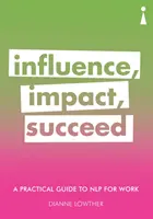 Un ghid practic de Nlp pentru muncă: Influență, impact, succes - A Practical Guide to Nlp for Work: Influence, Impact, Succeed