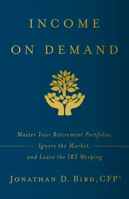 Income on Demand: Stăpânește-ți portofoliul de pensionare, ignoră piața și lasă IRS-ul să plângă - Income on Demand: Master Your Retirement Portfolio, Ignore the Market, and Leave the IRS Weeping