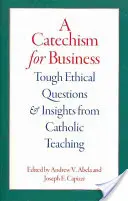 Un catehism pentru afaceri: Întrebări etice dificile și sugestii din învățătura catolică - A Catechism for Business: Tough Ethical Questions and Insights from Catholic Teaching