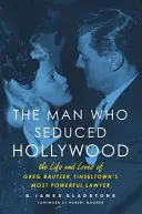 The Man Who Seduced Hollywood: Viața și iubirile lui Greg Bautzer, cel mai puternic avocat din Tinseltown - The Man Who Seduced Hollywood: The Life and Loves of Greg Bautzer, Tinseltown's Most Powerful Lawyer